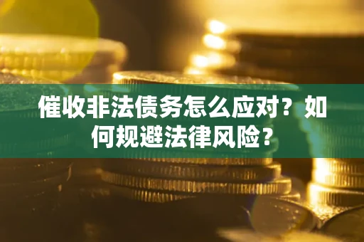 济南催收非法债务怎么应对？如何规避法律风险？