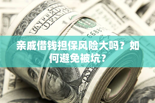 济南亲戚借钱担保风险大吗？如何避免被坑？