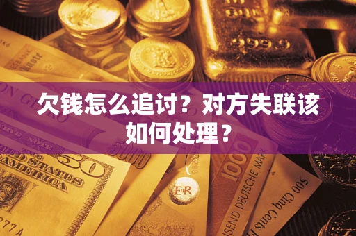 济南欠钱怎么追讨？对方失联该如何处理？