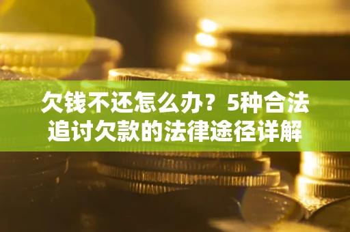 济南欠钱不还怎么办？5种合法追讨欠款的法律途径详解