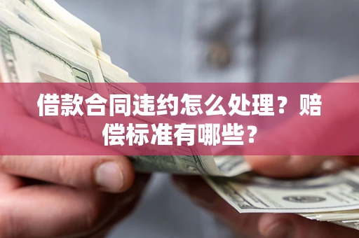 济南借款合同违约怎么处理？赔偿标准有哪些？