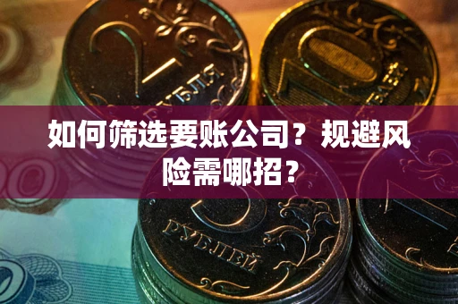 济南如何筛选要账公司？规避风险需哪招？