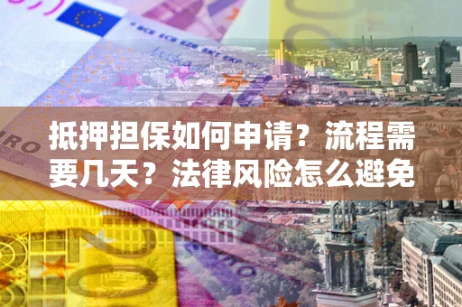 济南抵押担保如何申请？流程需要几天？法律风险怎么避免？避坑指南
