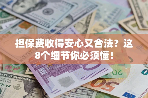济南担保费收得安心又合法？这8个细节你必须懂！