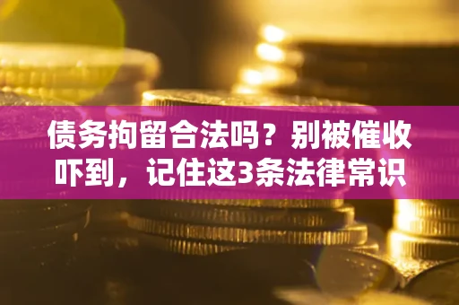 济南债务拘留合法吗?别被催收吓到,记住这3条法律常识 济南债务拘留合法吗?别被催收吓到,记住这3条法律常识
