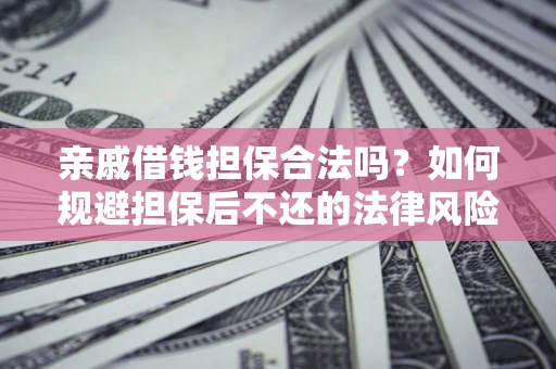 济南亲戚借钱担保合法吗？如何规避担保后不还的法律风险？