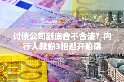 济南讨债公司到底合不合法？内行人教你3招避开陷阱