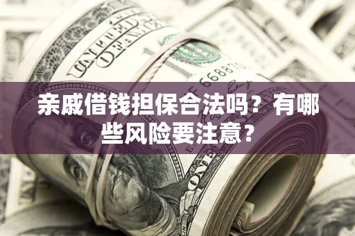 济南亲戚借钱担保合法吗？有哪些风险要注意？
