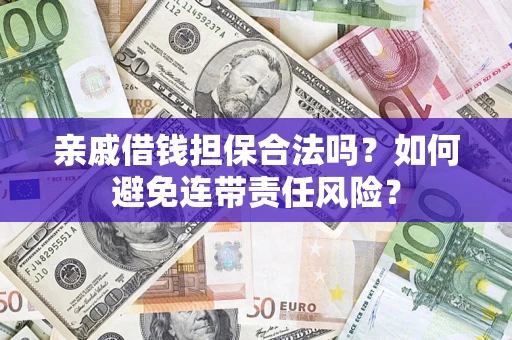 济南亲戚借钱担保合法吗？如何避免连带责任风险？