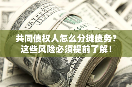 济南共同债权人怎么分摊债务？这些风险必须提前了解！