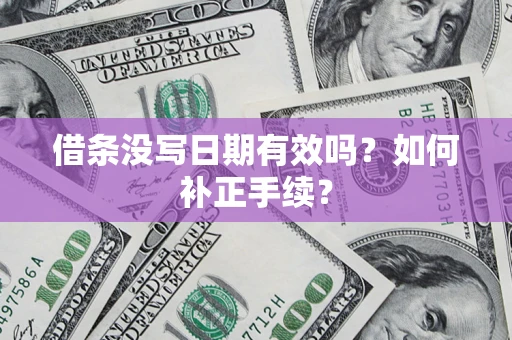 济南借条没写日期有效吗？如何补正手续？