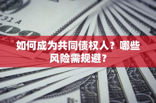 济南如何成为共同债权人？哪些风险需规避？