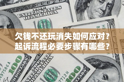 济南欠钱不还玩消失如何应对？起诉流程必要步骤有哪些？