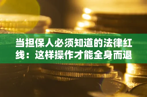 济南当担保人必须知道的法律红线：这样操作才能全身而退