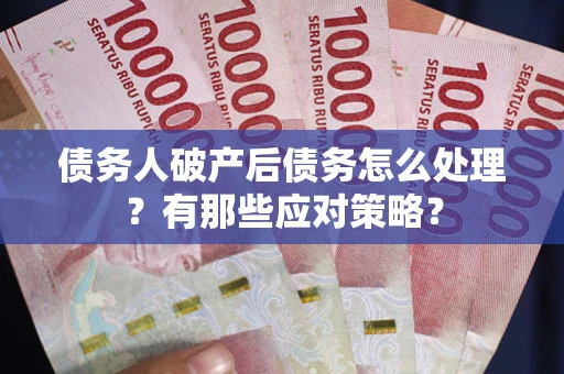 济南债务人破产后债务怎么处理？有那些应对策略？