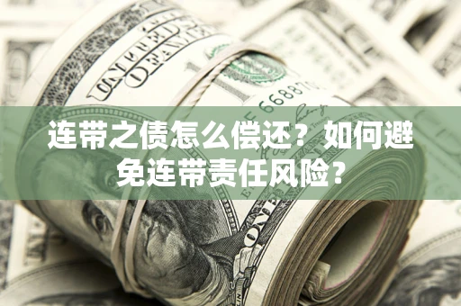 济南连带之债怎么偿还？如何避免连带责任风险？